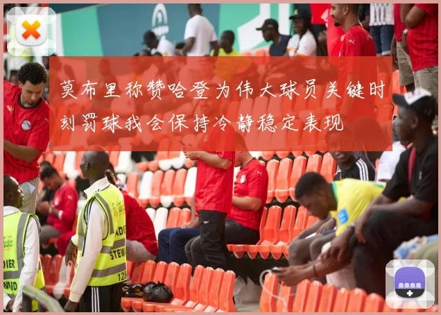 莫布里称赞哈登为伟大球员关键时刻罚球我会保持冷静稳定表现