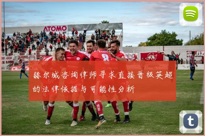 赫尔城咨询律师寻求直接晋级英超的法律依据与可能性分析