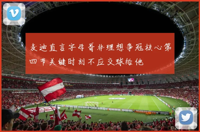 麦迪直言字母哥非理想争冠核心第四节关键时刻不应交球给他