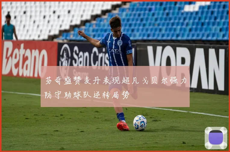 芬奇盛赞麦丹表现超凡戈贝尔强力防守助球队逆转局势