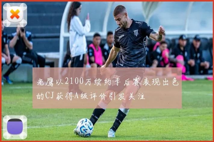 老鹰以2100万续约季后赛表现出色的CJ获得A级评价引发关注