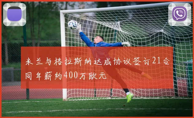 米兰与格拉斯纳达成协议签订21合同年薪约400万欧元
