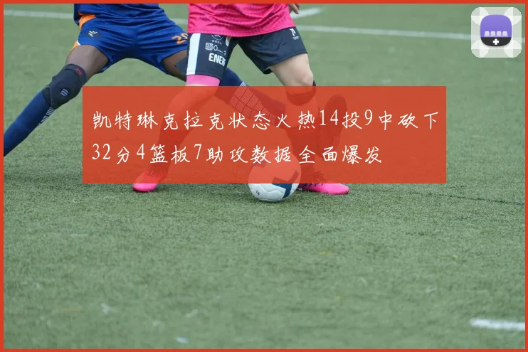 凯特琳克拉克状态火热14投9中砍下32分4篮板7助攻数据全面爆发