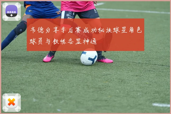 韦德分享季后赛成功秘诀球星角色球员与教练各显神通