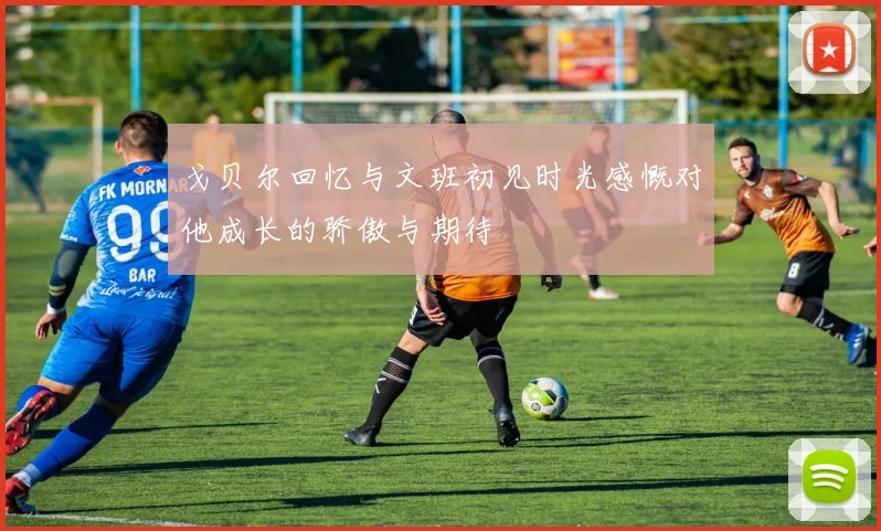 戈贝尔回忆与文班初见时光感慨对他成长的骄傲与期待