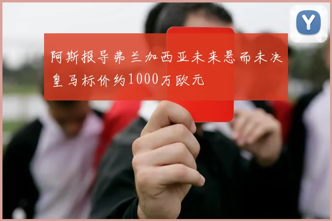 阿斯报导弗兰加西亚未来悬而未决皇马标价约1000万欧元