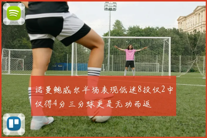 诺曼鲍威尔半场表现低迷8投仅2中仅得4分三分球更是无功而返