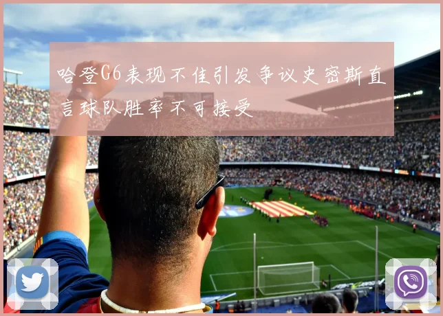 哈登G6表现不佳引发争议史密斯直言球队胜率不可接受