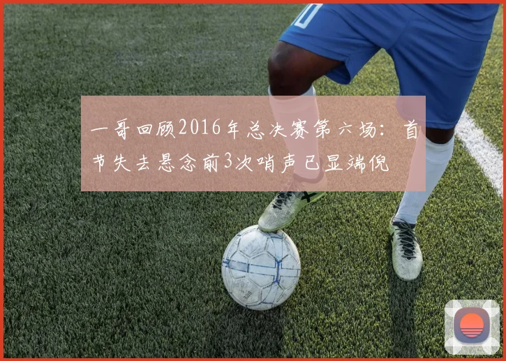一哥回顾2016年总决赛第六场：首节失去悬念前3次哨声已显端倪