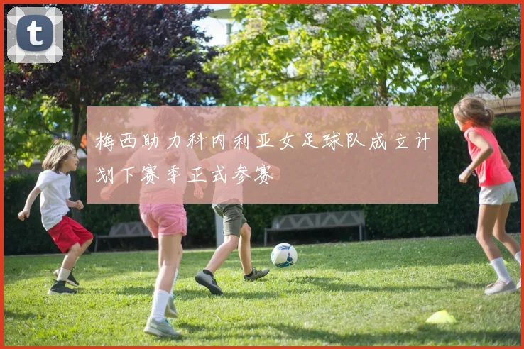 梅西助力科内利亚女足球队成立计划下赛季正式参赛