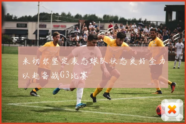 米切尔坚定表态球队状态良好全力以赴备战G3比赛